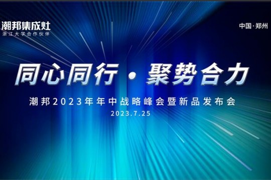 同心同行 ● 聚勢合力丨2023潮邦年中戰(zhàn)略峰會暨新品發(fā)布會圓滿召開！